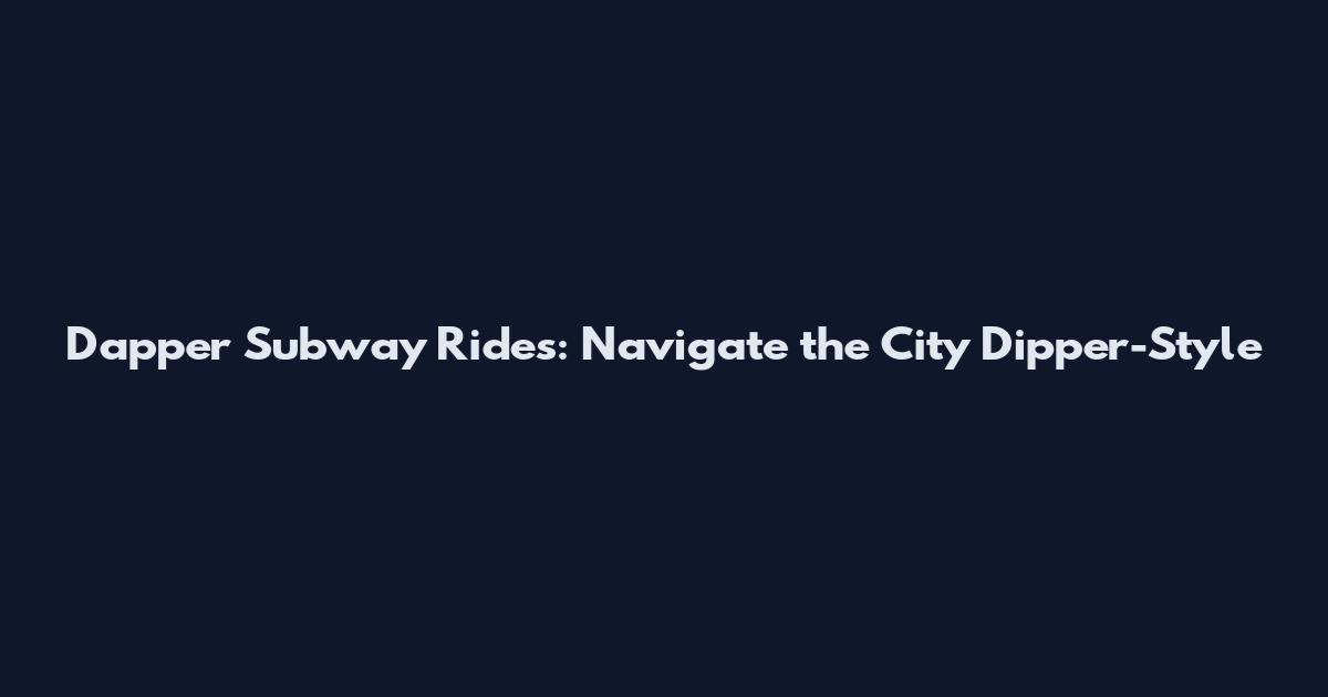 Dapper Subway Rides: Navigate the City Dipper-Style