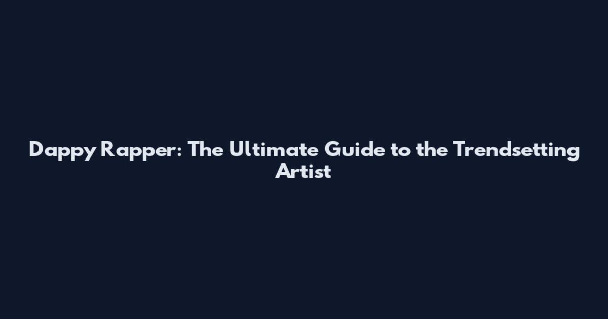 Dappy Rapper: The Ultimate Guide to the Trendsetting Artist