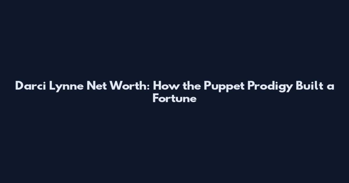 Darci Lynne Net Worth: How the Puppet Prodigy Built a Fortune