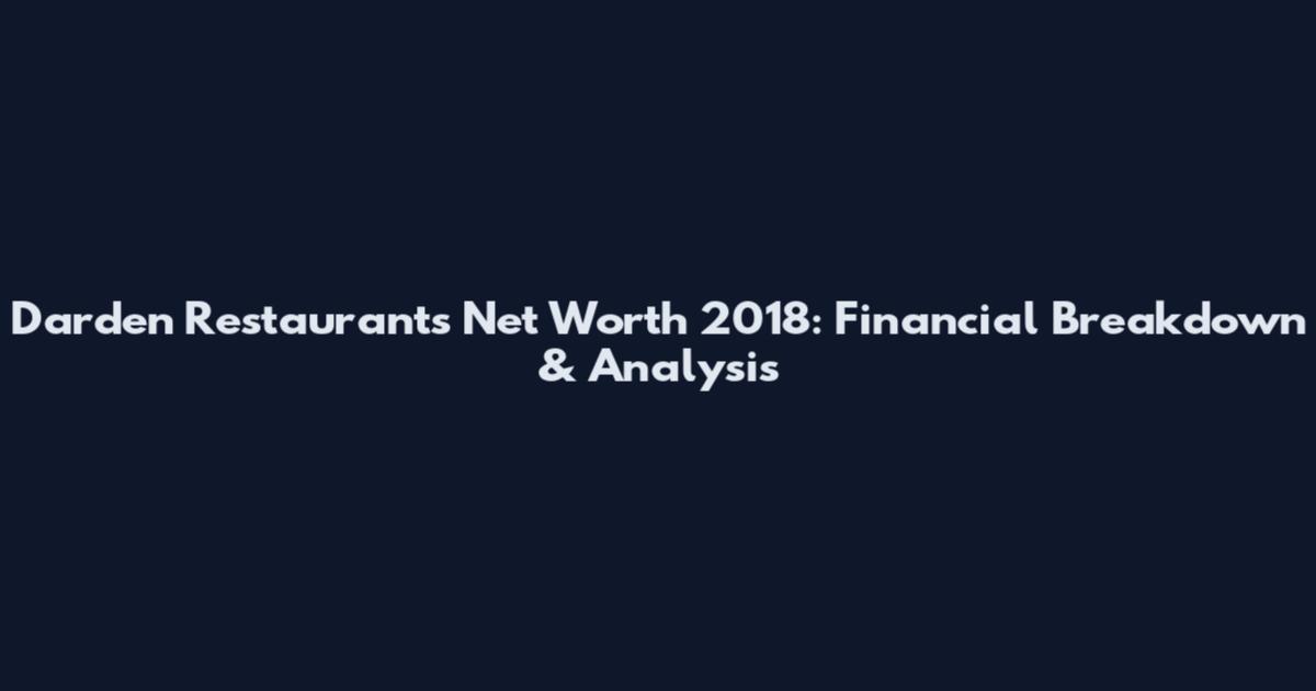 Darden Restaurants Net Worth 2018: Financial Breakdown & Analysis