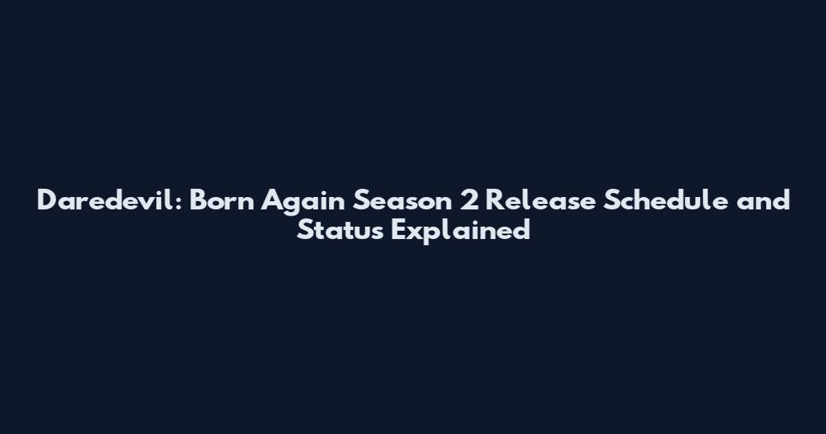 Daredevil: Born Again Season 2 Release Schedule and Status Explained