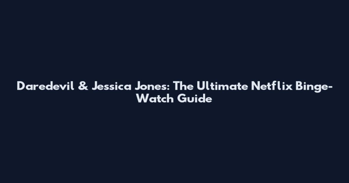 Daredevil & Jessica Jones: The Ultimate Netflix Binge-Watch Guide