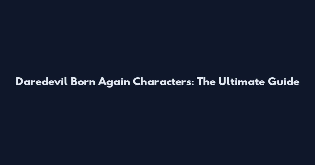 Daredevil Born Again Characters: The Ultimate Guide