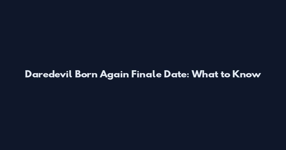 Daredevil Born Again Finale Date: What to Know