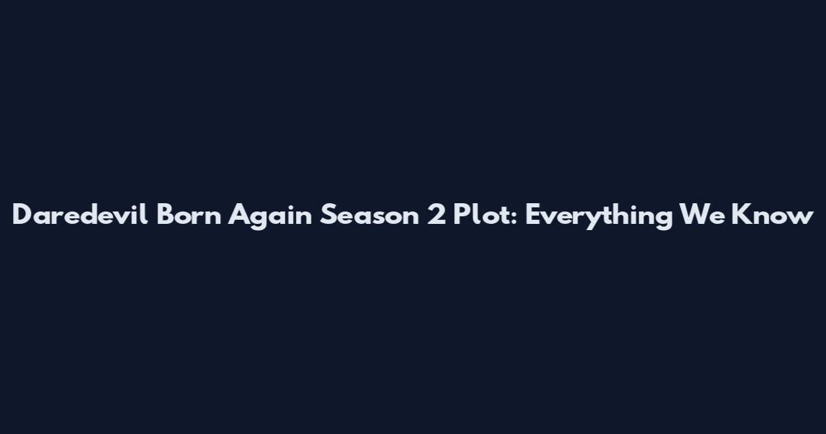 Daredevil Born Again Season 2 Plot: Everything We Know