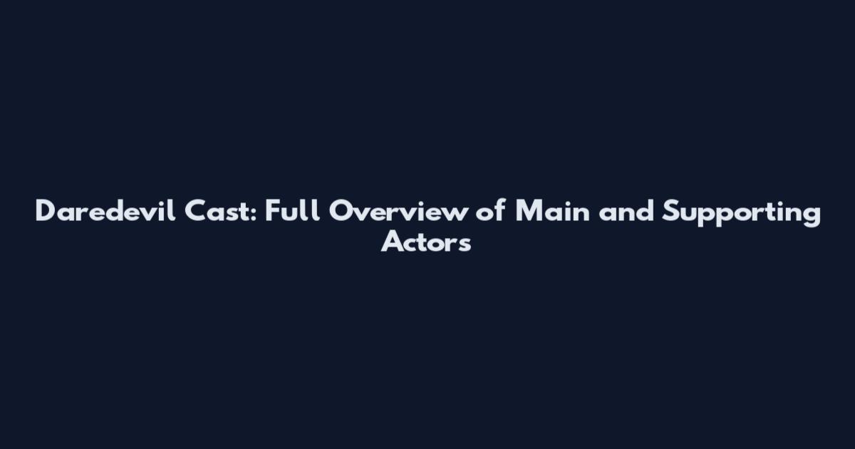 Daredevil Cast: Full Overview of Main and Supporting Actors