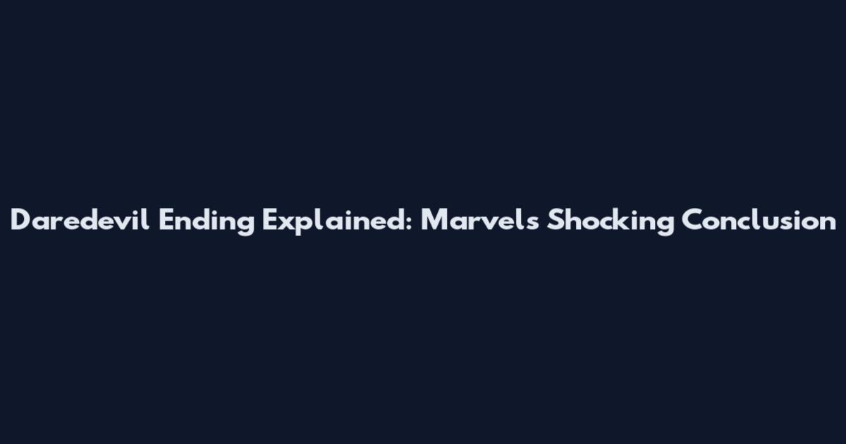 Daredevil Ending Explained: Marvel's Shocking Conclusion
