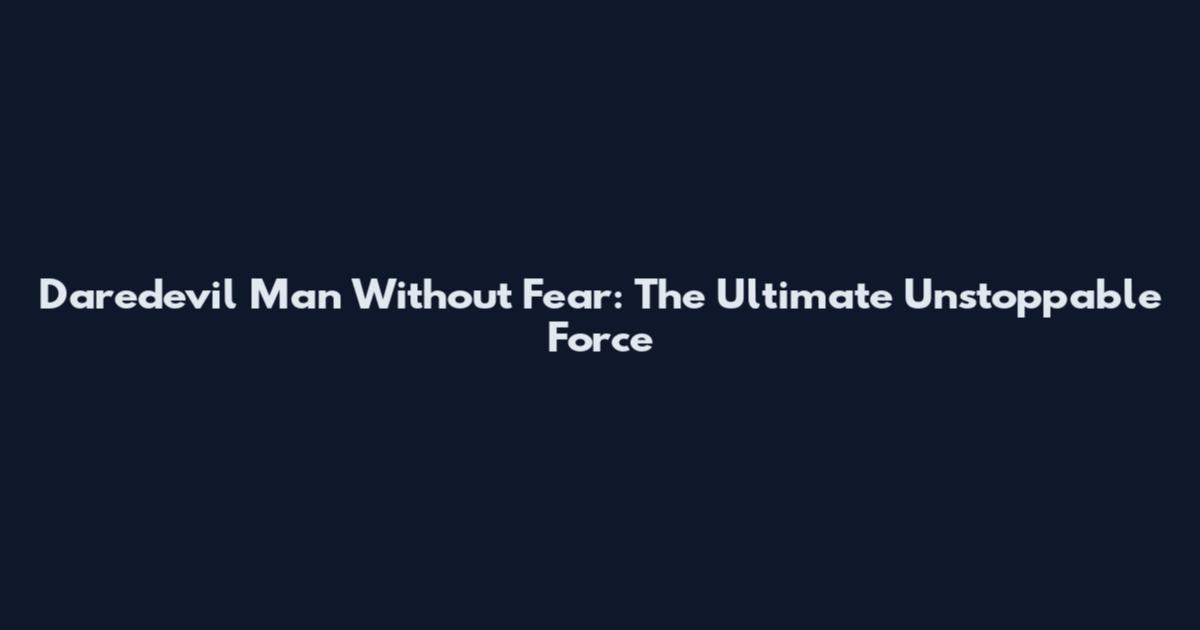 Daredevil Man Without Fear: The Ultimate Unstoppable Force