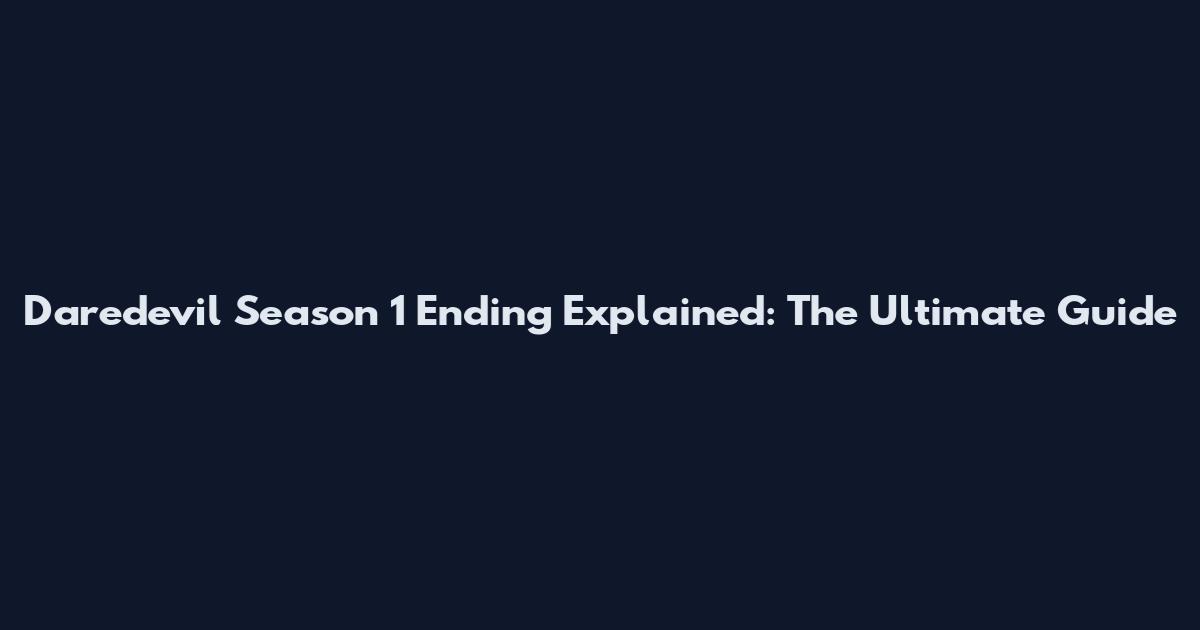 Daredevil Season 1 Ending Explained: The Ultimate Guide