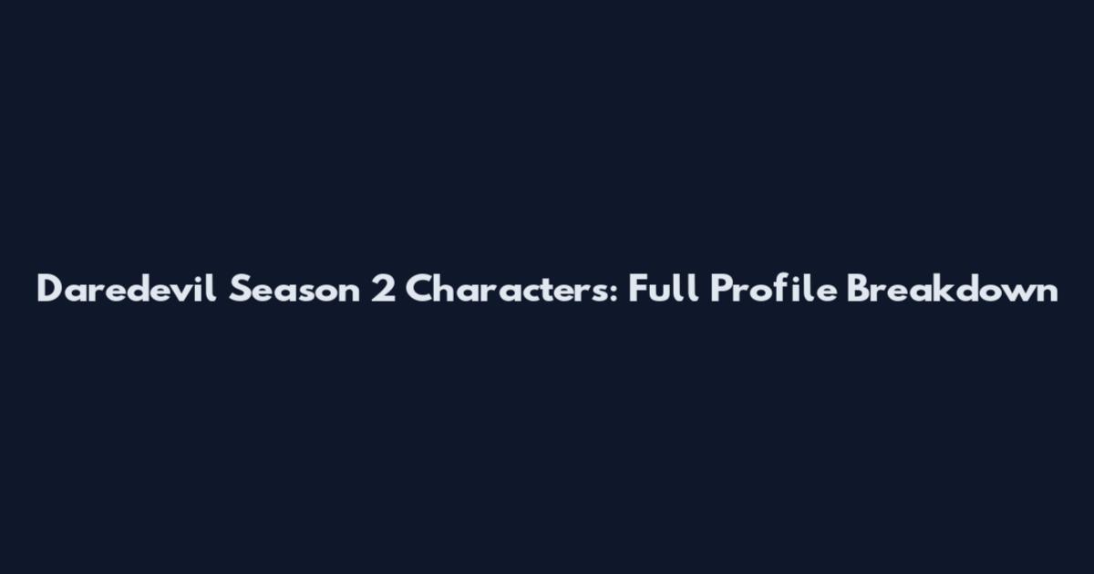 Daredevil Season 2 Characters: Full Profile Breakdown