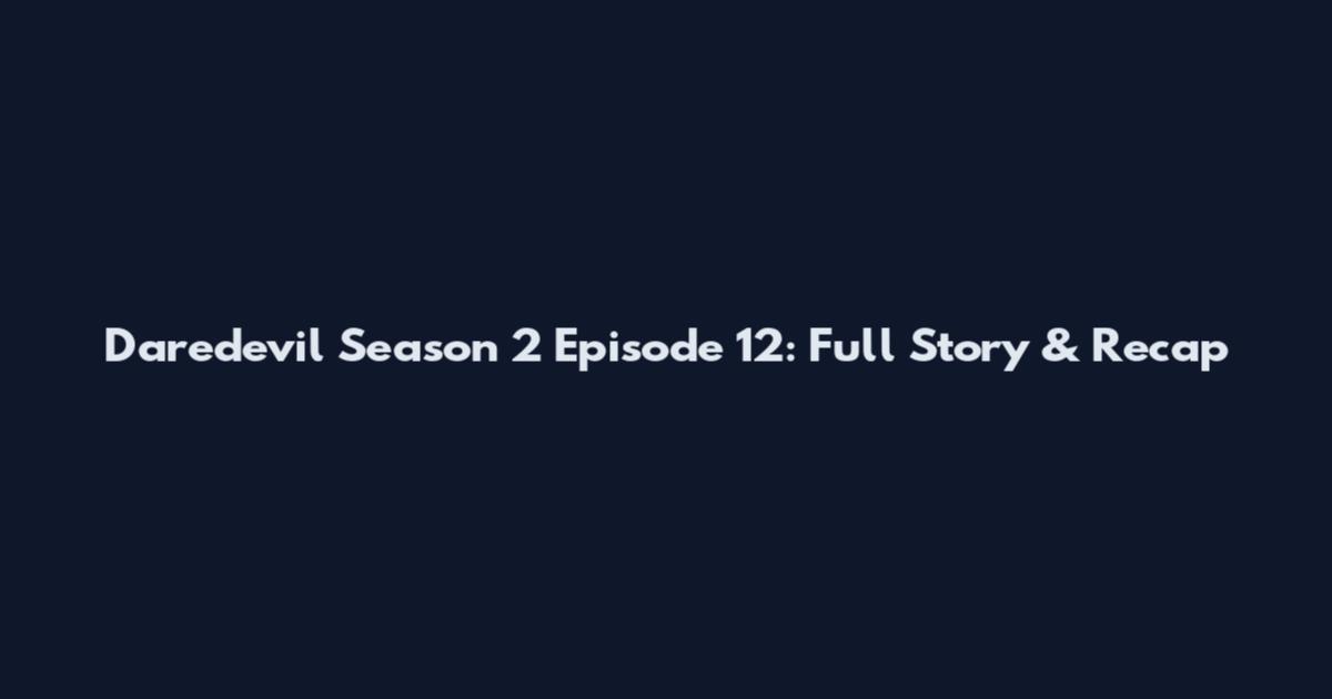 Daredevil Season 2 Episode 12: Full Story & Recap