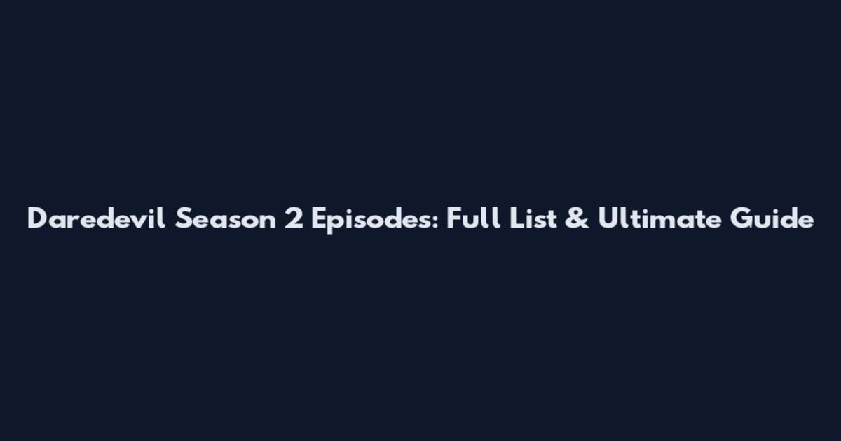 Daredevil Season 2 Episodes: Full List & Ultimate Guide