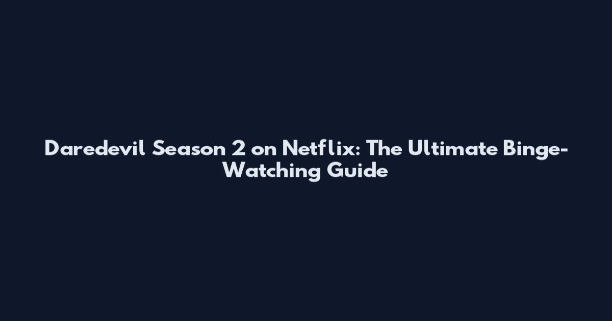 Daredevil Season 2 on Netflix: The Ultimate Binge-Watching Guide