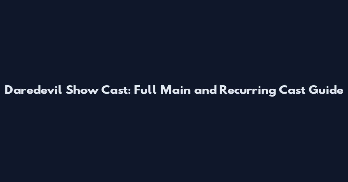 Daredevil Show Cast: Full Main and Recurring Cast Guide
