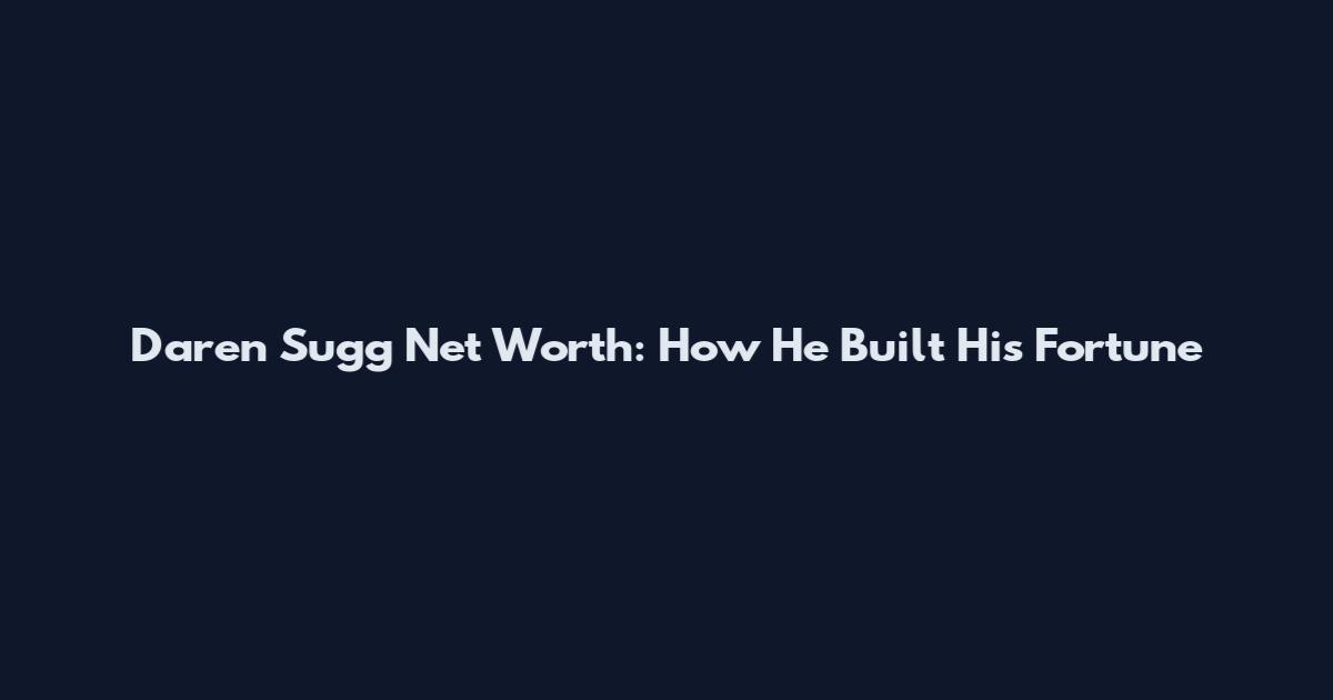 Daren Sugg Net Worth: How He Built His Fortune