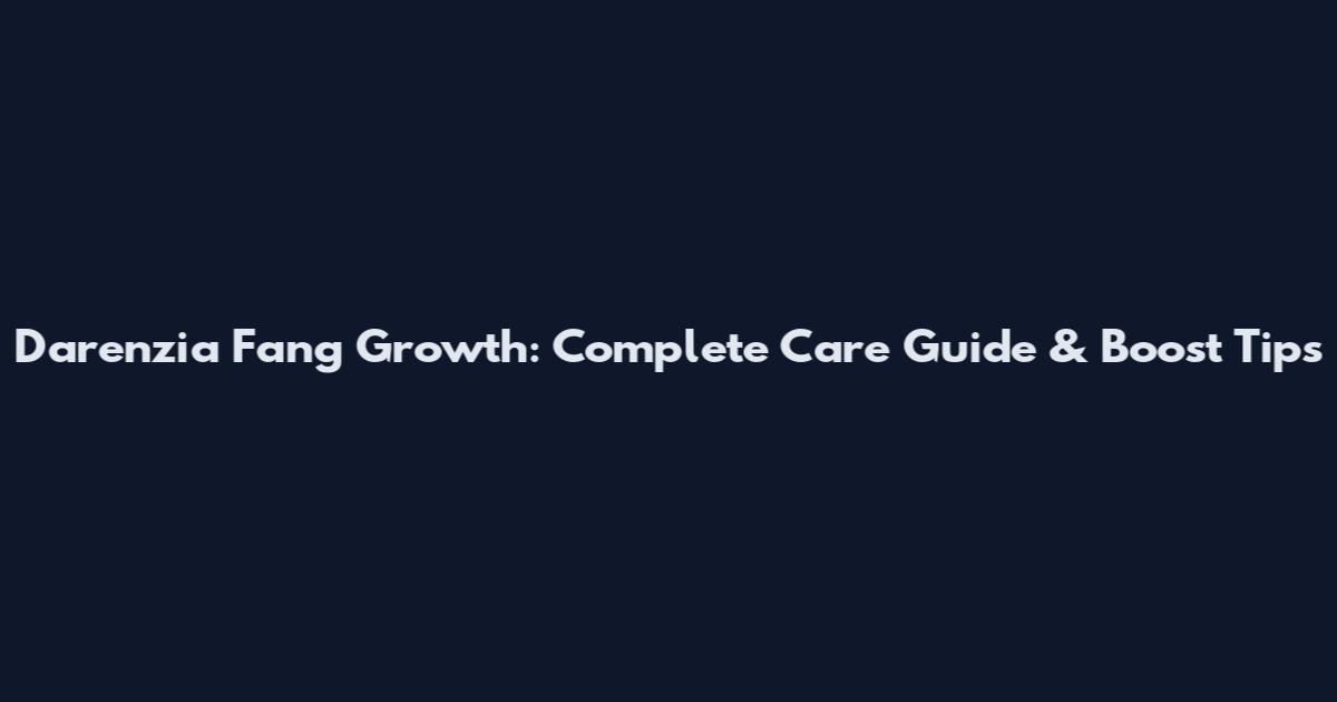 Darenzia Fang Growth: Complete Care Guide & Boost Tips