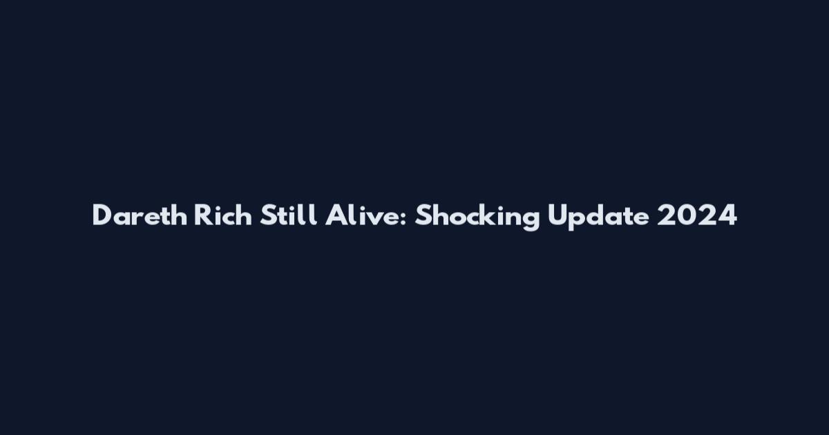Dareth Rich Still Alive: Shocking Update 2024
