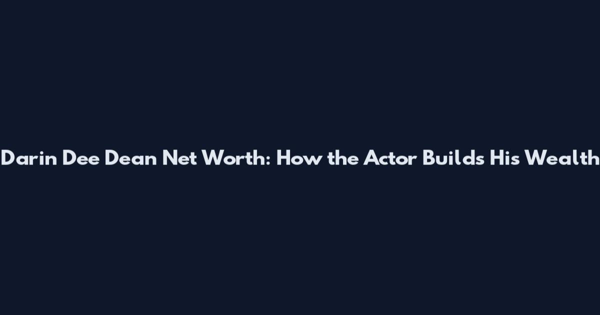 Darin Dee Dean Net Worth: How the Actor Builds His Wealth