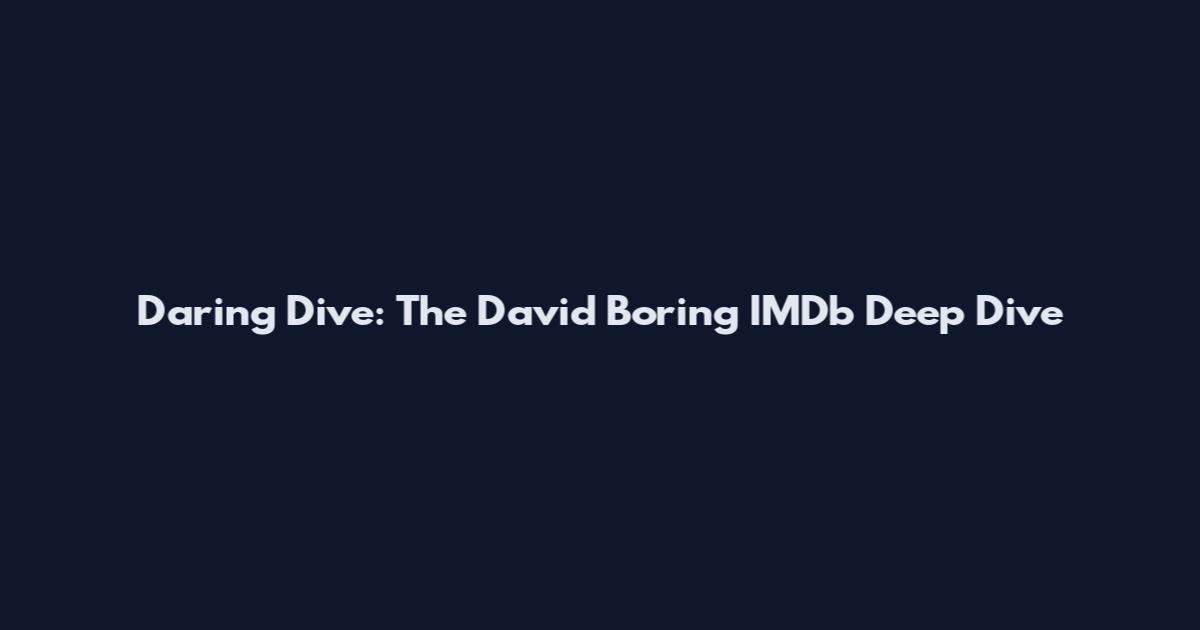 Daring Dive: The David Boring IMDb Deep Dive