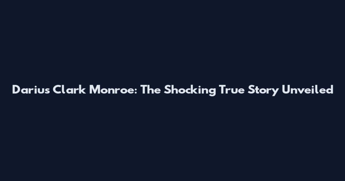 Darius Clark Monroe: The Shocking True Story Unveiled