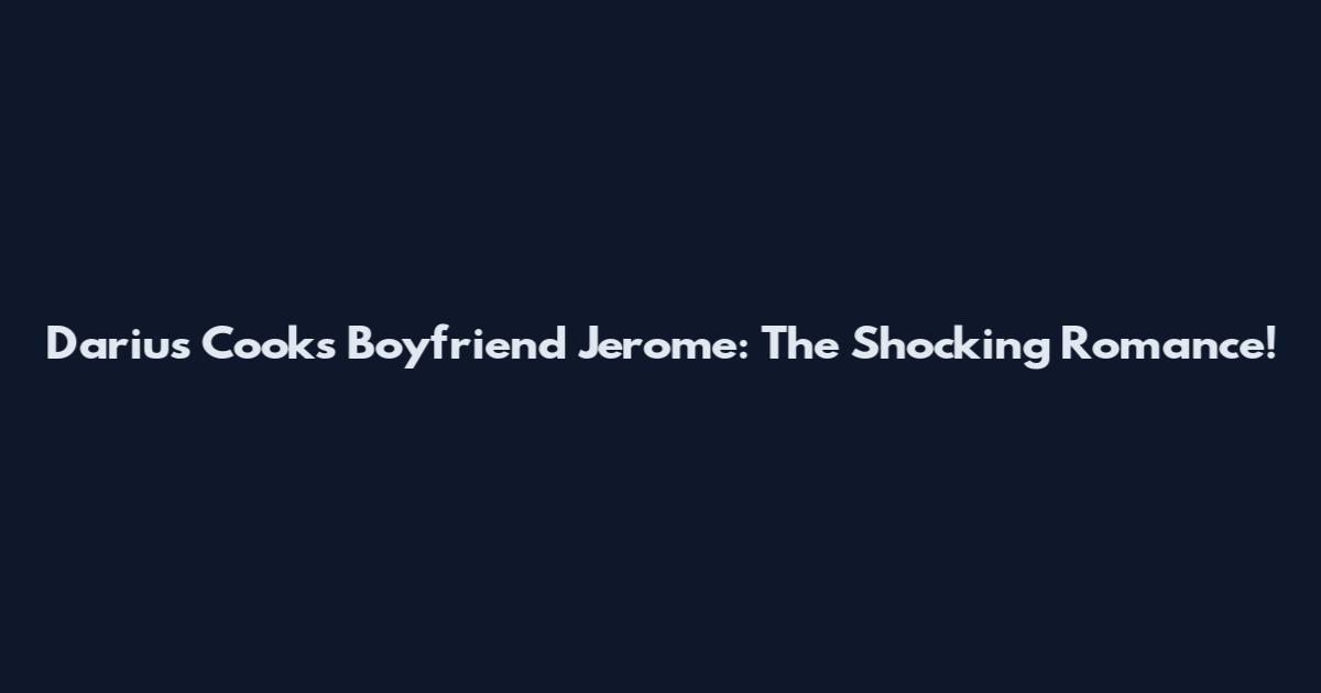 Darius Cooks Boyfriend Jerome: The Shocking Romance!