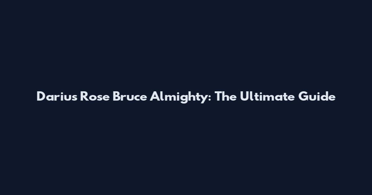 Darius Rose Bruce Almighty: The Ultimate Guide