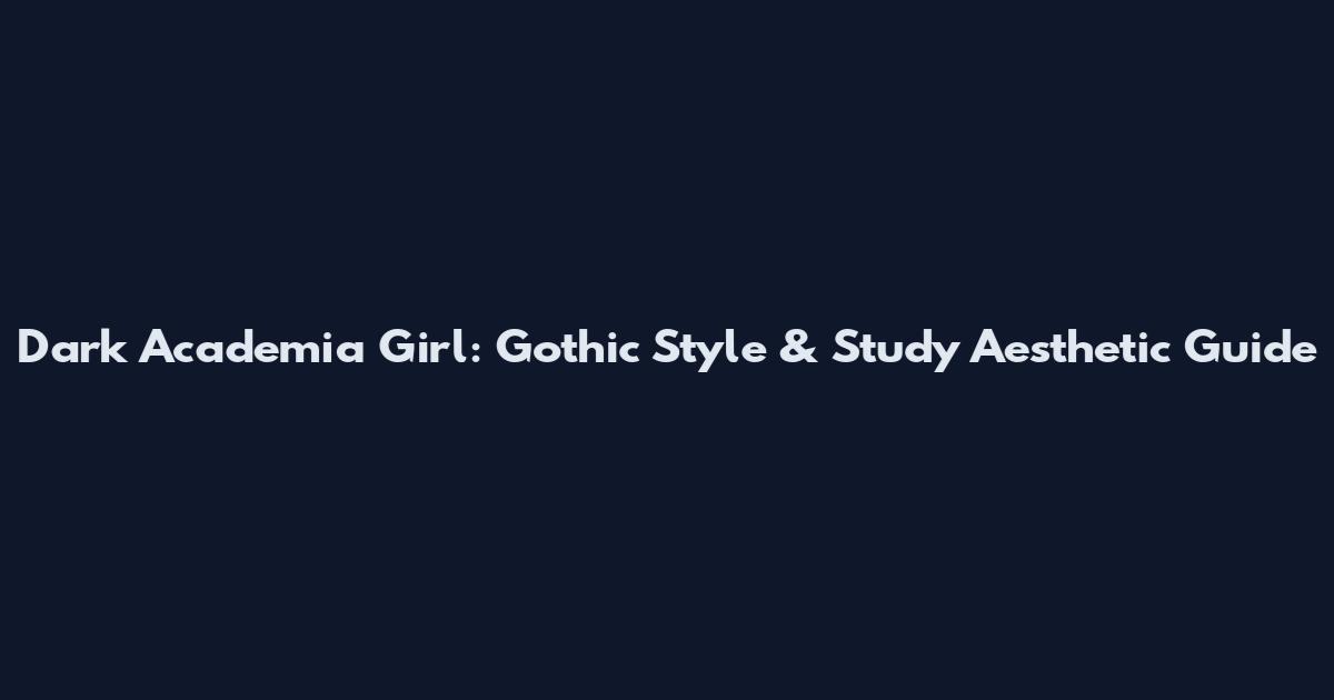 Dark Academia Girl: Gothic Style & Study Aesthetic Guide