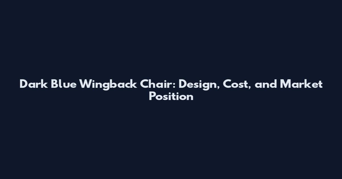 Dark Blue Wingback Chair: Design, Cost, and Market Position