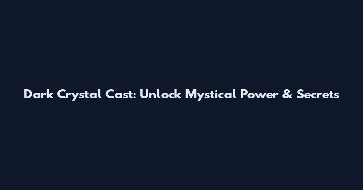 Dark Crystal Cast: Unlock Mystical Power & Secrets