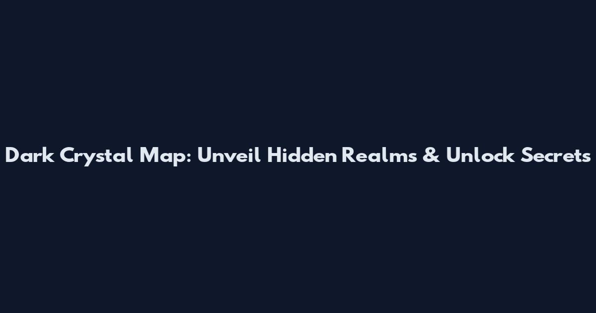 Dark Crystal Map: Unveil Hidden Realms & Unlock Secrets