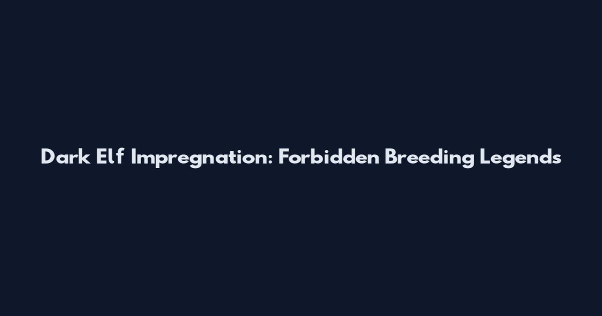 Dark Elf Impregnation: Forbidden Breeding Legends