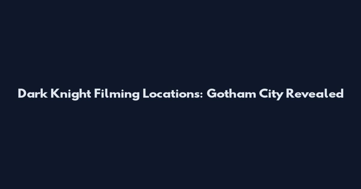 Dark Knight Filming Locations: Gotham City Revealed