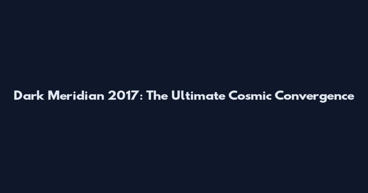 Dark Meridian 2017: The Ultimate Cosmic Convergence