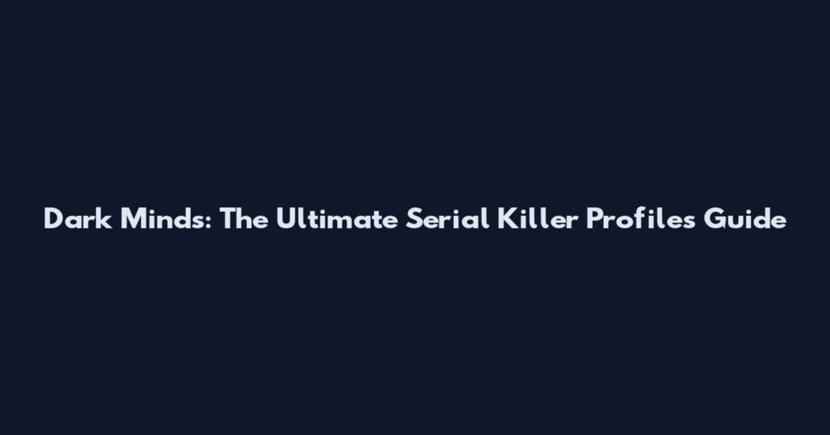 Dark Minds: The Ultimate Serial Killer Profiles Guide
