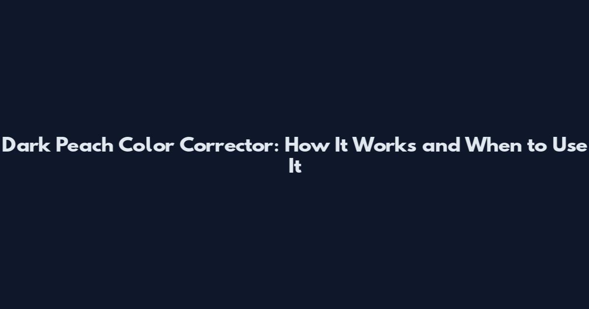 Dark Peach Color Corrector: How It Works and When to Use It