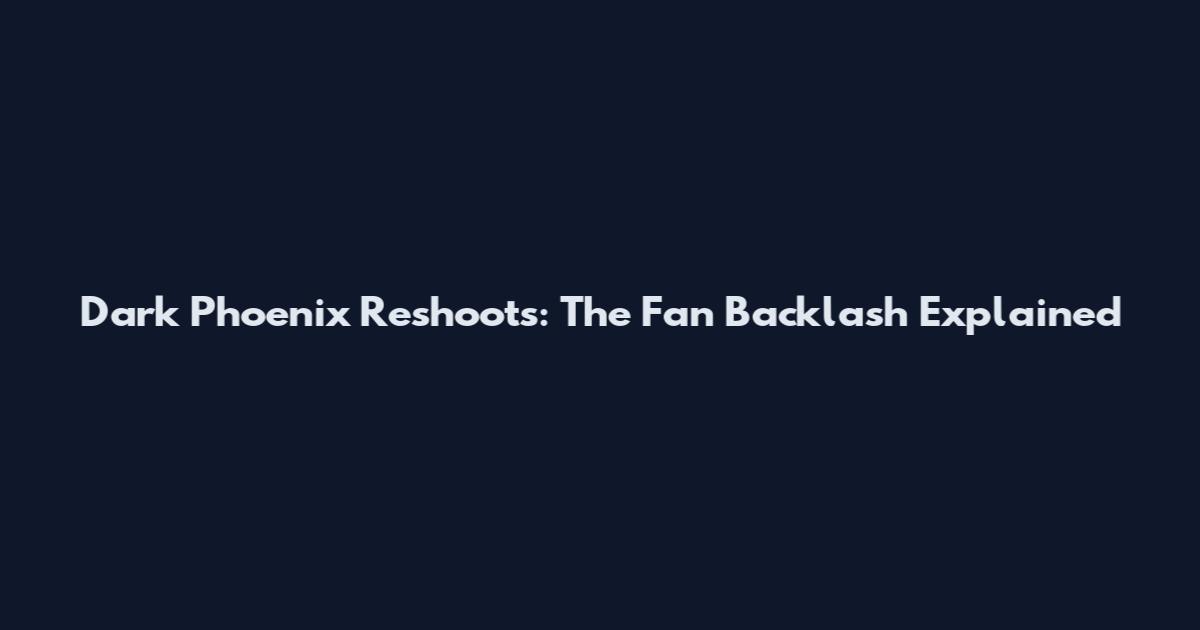 Dark Phoenix Reshoots: The Fan Backlash Explained