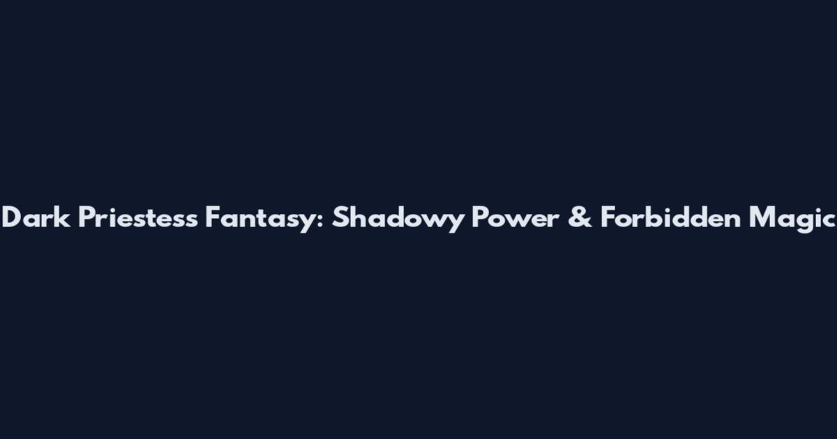 Dark Priestess Fantasy: Shadowy Power & Forbidden Magic