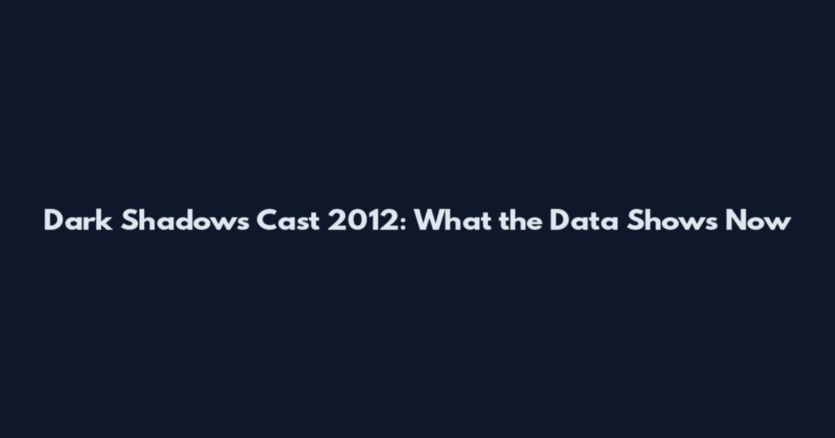 Dark Shadows Cast 2012: What the Data Shows Now