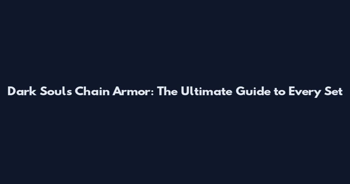 Dark Souls Chain Armor: The Ultimate Guide to Every Set