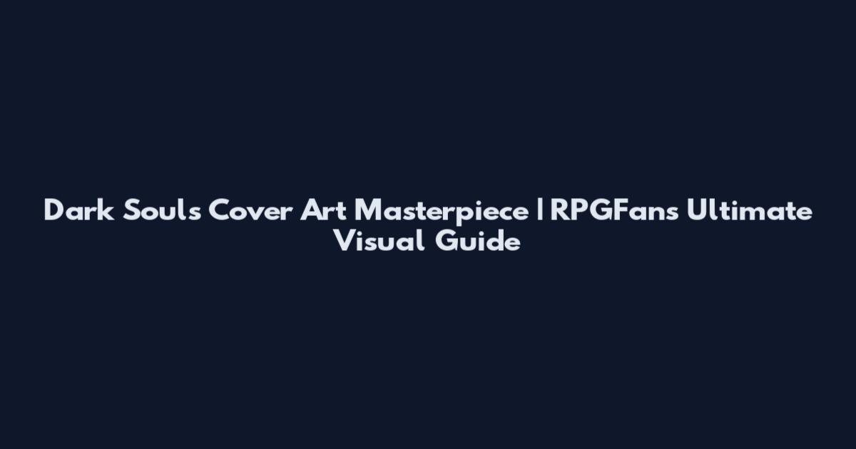 Dark Souls Cover Art Masterpiece | RPGFan's Ultimate Visual Guide