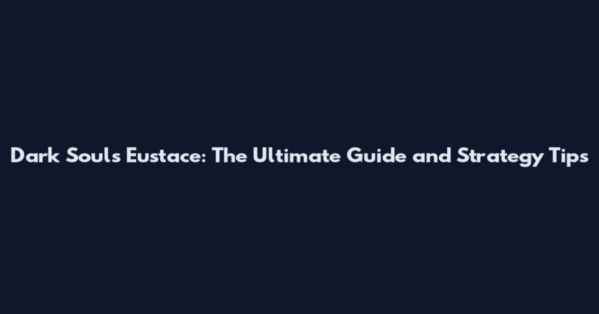 Dark Souls Eustace: The Ultimate Guide and Strategy Tips