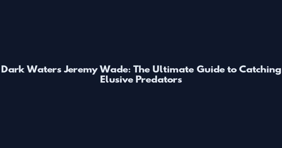 Dark Waters Jeremy Wade: The Ultimate Guide to Catching Elusive Predators