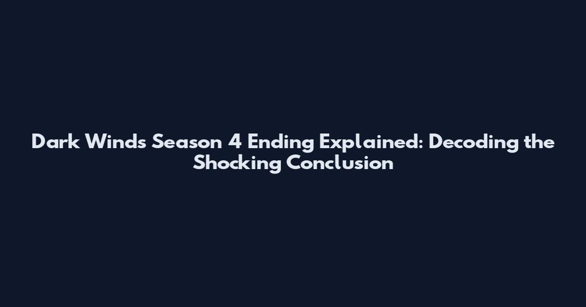 Dark Winds Season 4 Ending Explained: Decoding the Shocking Conclusion