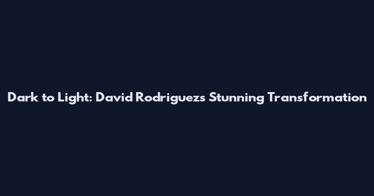 Dark to Light: David Rodriguez's Stunning Transformation