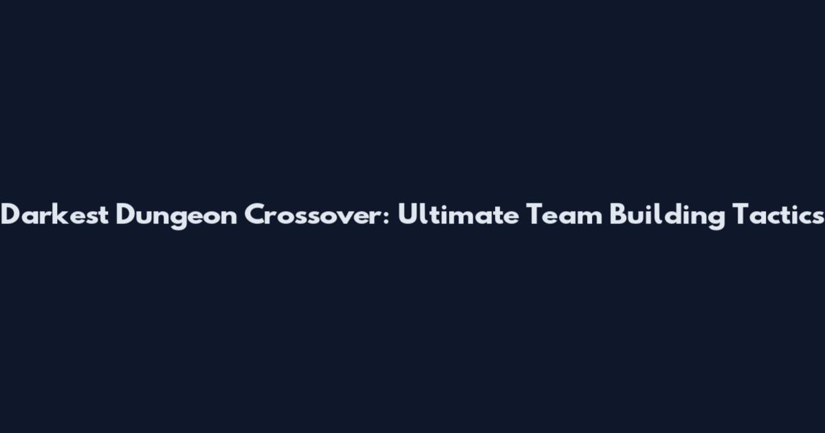 Darkest Dungeon Crossover: Ultimate Team Building Tactics