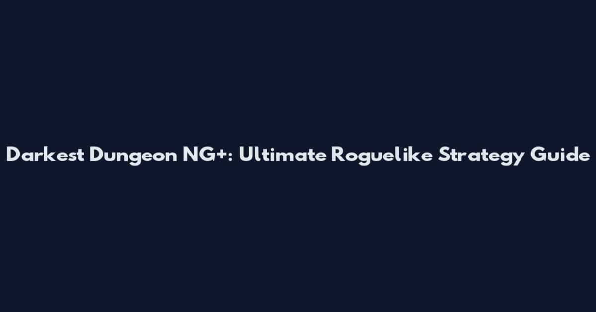 Darkest Dungeon NG+: Ultimate Roguelike Strategy Guide