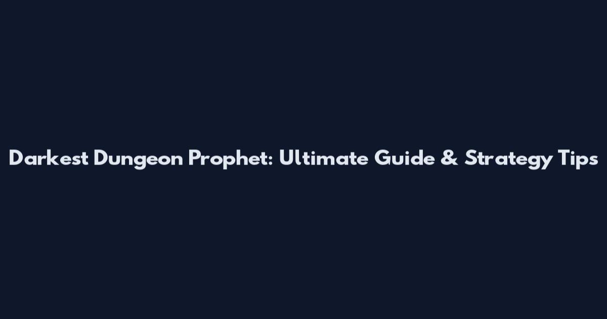 Darkest Dungeon Prophet: Ultimate Guide & Strategy Tips