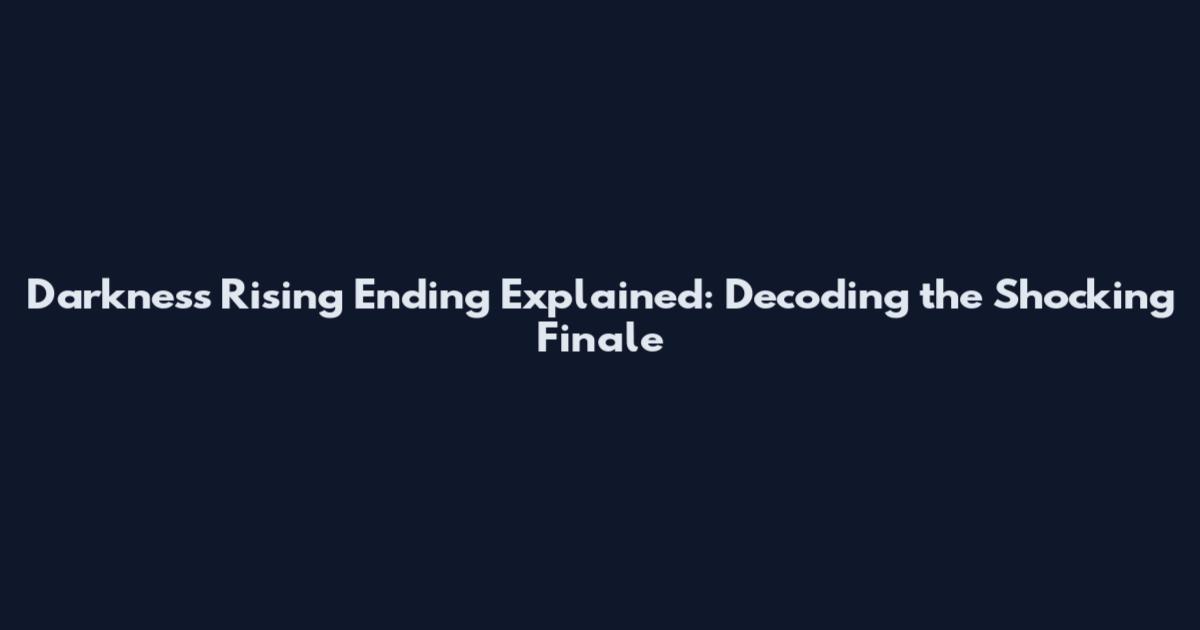 Darkness Rising Ending Explained: Decoding the Shocking Finale