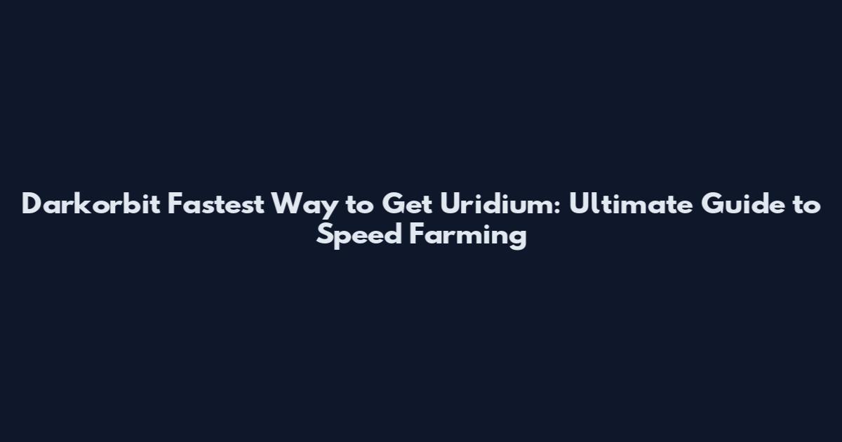 Darkorbit Fastest Way to Get Uridium: Ultimate Guide to Speed Farming