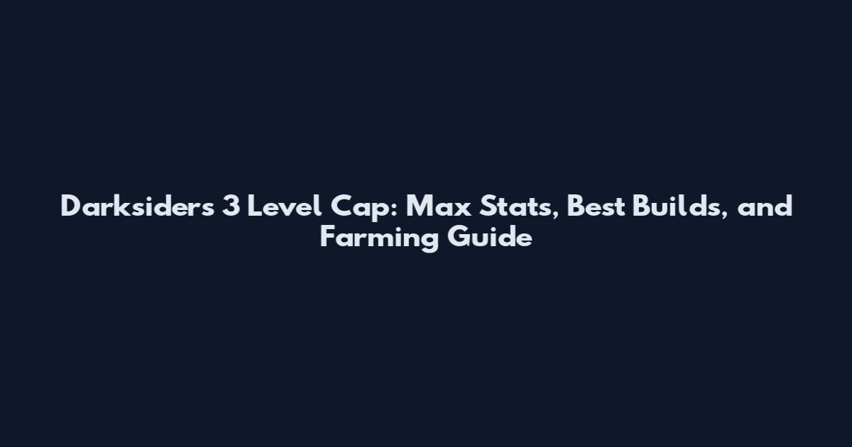 Darksiders 3 Level Cap: Max Stats, Best Builds, and Farming Guide